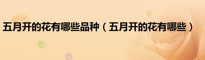 五月開的花有哪些品種（五月開的花有哪些）