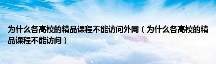 為什么各高校的精品課程不能訪問外網(wǎng)（為什么各高校的精品課程不能訪問）
