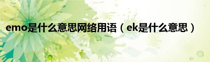emo是什么意思網(wǎng)絡(luò)用語（ek是什么意思）