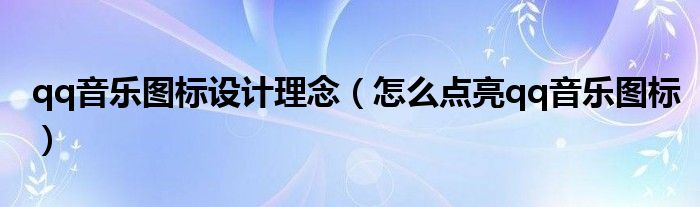 qq音樂圖標(biāo)設(shè)計理念（怎么點(diǎn)亮qq音樂圖標(biāo)）