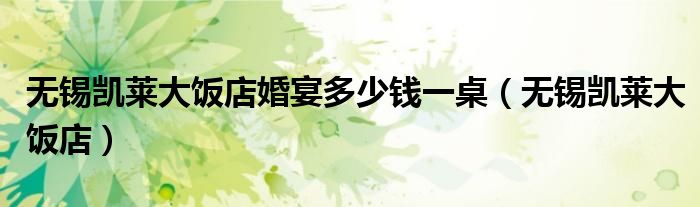 無錫凱萊大飯店婚宴多少錢一桌（無錫凱萊大飯店）