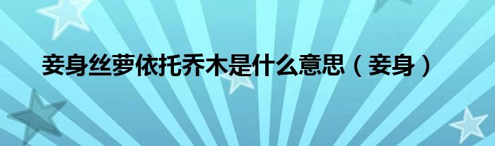 妾身絲蘿依托喬木是什么意思（妾身）