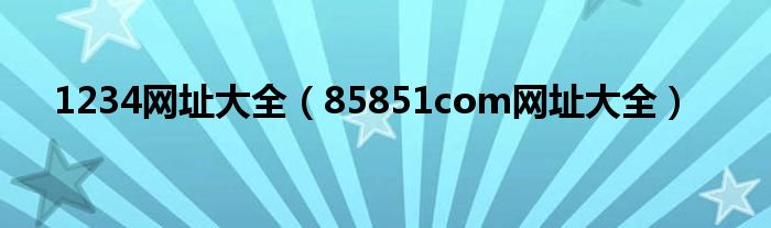 1234網(wǎng)址大全（85851com網(wǎng)址大全）