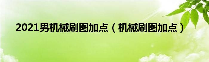 2021男機(jī)械刷圖加點(diǎn)（機(jī)械刷圖加點(diǎn)）