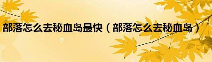 部落怎么去秘血島最快（部落怎么去秘血島）