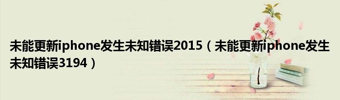 未能更新iphone發(fā)生未知錯誤2015（未能更新iphone發(fā)生未知錯誤3194）