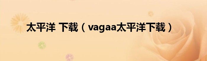 太平洋 下載（vagaa太平洋下載）