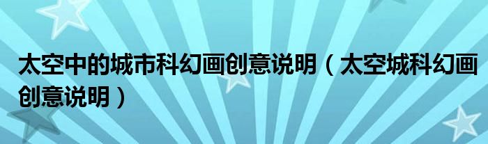 太空中的城市科幻畫創(chuàng)意說明（太空城科幻畫創(chuàng)意說明）
