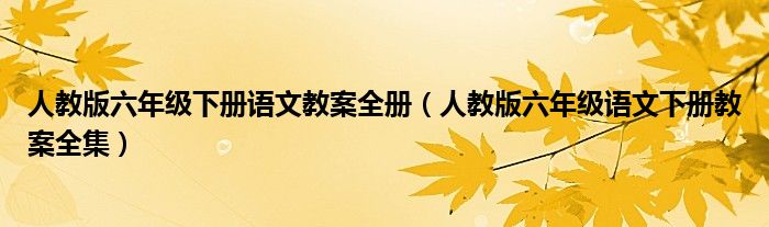 人教版六年級下冊語文教案全冊（人教版六年級語文下冊教案全集）