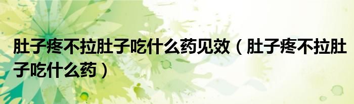 肚子疼不拉肚子吃什么藥見效（肚子疼不拉肚子吃什么藥）