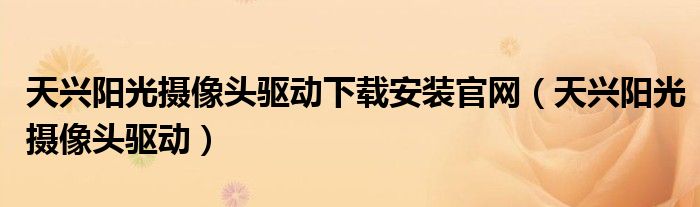 天興陽光攝像頭驅(qū)動(dòng)下載安裝官網(wǎng)（天興陽光攝像頭驅(qū)動(dòng)）