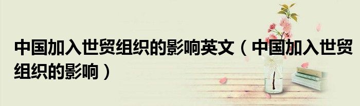 中國加入世貿(mào)組織的影響英文（中國加入世貿(mào)組織的影響）