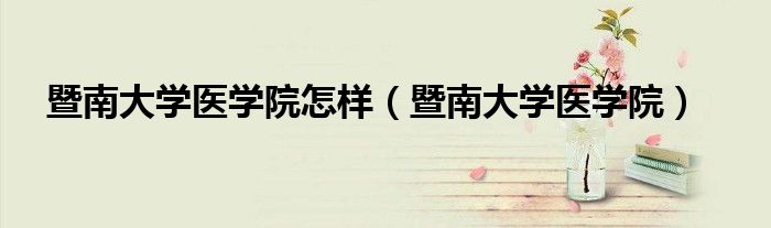 暨南大學(xué)醫(yī)學(xué)院怎樣（暨南大學(xué)醫(yī)學(xué)院）