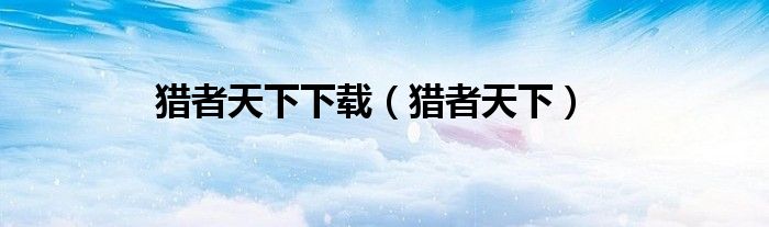 獵者天下下載（獵者天下）
