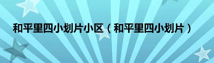 和平里四小劃片小區(qū)（和平里四小劃片）