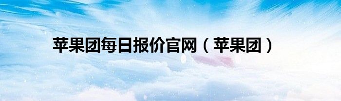 蘋果團(tuán)每日?qǐng)?bào)價(jià)官網(wǎng)（蘋果團(tuán)）