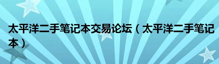 太平洋二手筆記本交易論壇（太平洋二手筆記本）