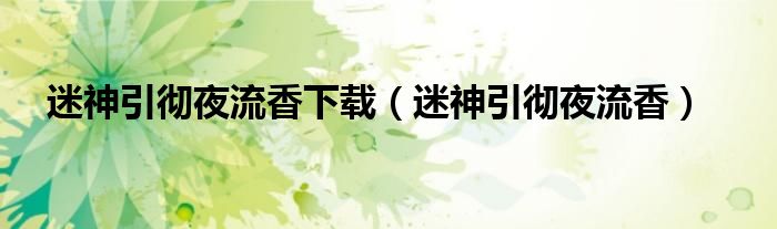 迷神引徹夜流香下載（迷神引徹夜流香）