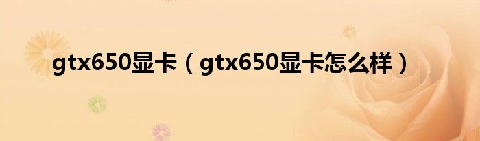 gtx650顯卡（gtx650顯卡怎么樣）