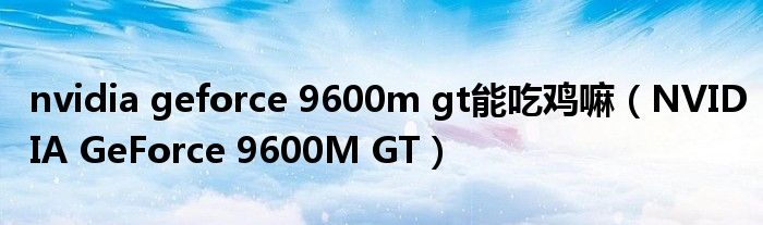 nvidia geforce 9600m gt能吃雞嘛（NVIDIA GeForce 9600M GT）