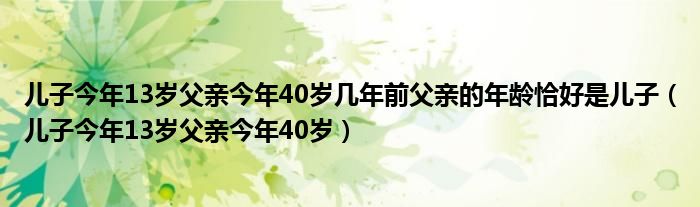 兒子今年13歲父親今年40歲幾年前父親的年齡恰好是兒子（兒子今年13歲父親今年40歲）