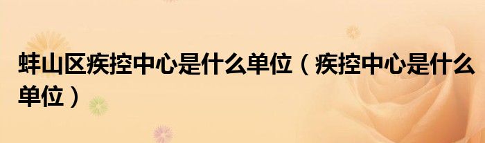 蚌山區(qū)疾控中心是什么單位（疾控中心是什么單位）