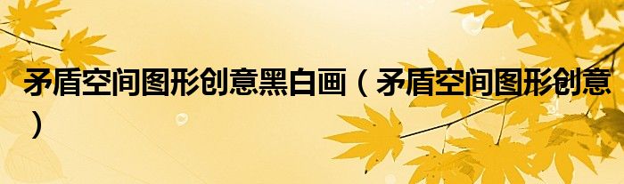矛盾空間圖形創(chuàng)意黑白畫（矛盾空間圖形創(chuàng)意）
