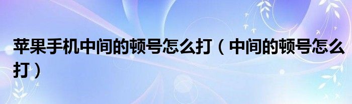 蘋果手機中間的頓號怎么打（中間的頓號怎么打）