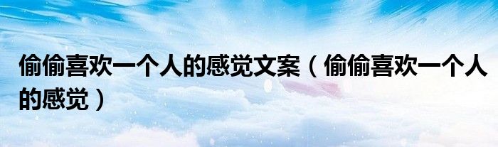 偷偷喜歡一個人的感覺文案（偷偷喜歡一個人的感覺）