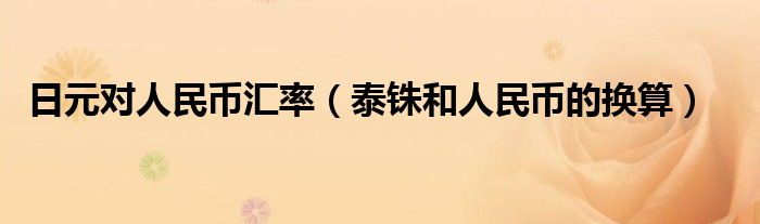 日元對(duì)人民幣匯率（泰銖和人民幣的換算）