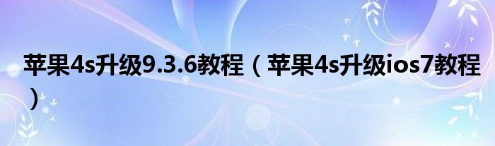 蘋果4s升級9.3.6教程（蘋果4s升級ios7教程）