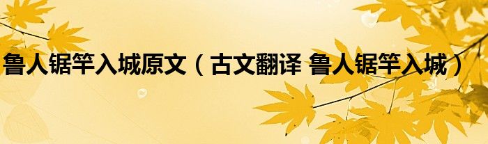 魯人鋸竿入城原文（古文翻譯 魯人鋸竿入城）