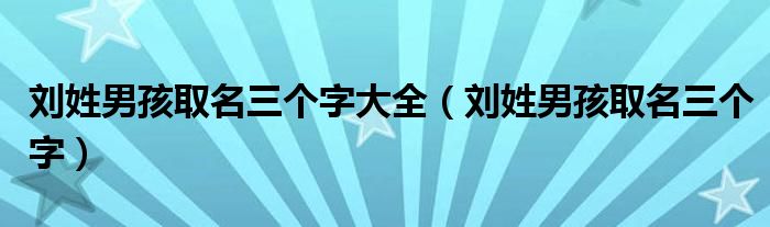 劉姓男孩取名三個字大全（劉姓男孩取名三個字）