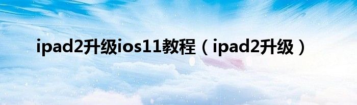 ipad2升級(jí)ios11教程（ipad2升級(jí)）