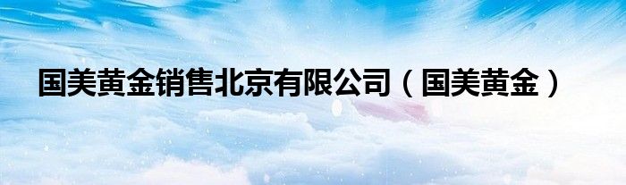 國美黃金銷售北京有限公司（國美黃金）