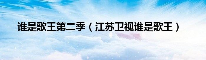 誰是歌王第二季（江蘇衛(wèi)視誰是歌王）