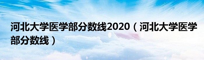河北大學醫(yī)學部分數(shù)線2020（河北大學醫(yī)學部分數(shù)線）