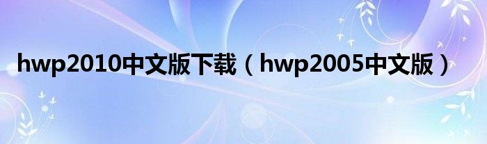 hwp2010中文版下載（hwp2005中文版）