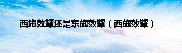 西施效顰還是東施效顰（西施效顰）