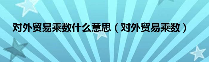 對外貿(mào)易乘數(shù)什么意思（對外貿(mào)易乘數(shù)）