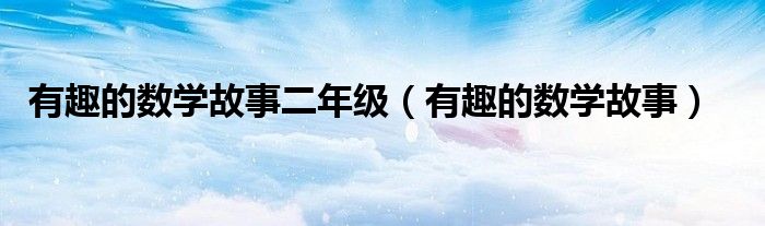 有趣的數(shù)學(xué)故事二年級(jí)（有趣的數(shù)學(xué)故事）