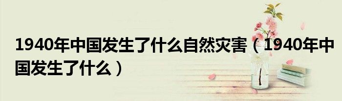 1940年中國(guó)發(fā)生了什么自然災(zāi)害（1940年中國(guó)發(fā)生了什么）