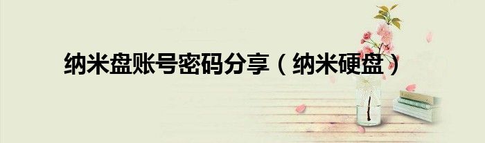 納米盤(pán)賬號(hào)密碼分享（納米硬盤(pán)）