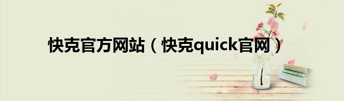 快克官方網(wǎng)站（快克quick官網(wǎng)）