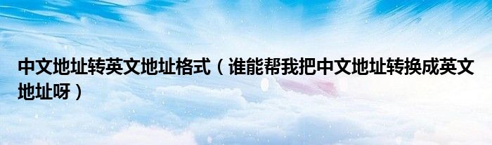 中文地址轉(zhuǎn)英文地址格式（誰能幫我把中文地址轉(zhuǎn)換成英文地址呀）