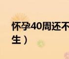 懷孕40周還不生怎么辦（胎兒入盆多久會出生）