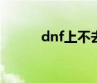 dnf上不去怎么辦（dnf上不去）