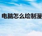 電腦怎么繪制漫畫（如何在電腦上畫畫漫畫）