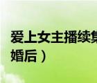 愛上女主播續(xù)集婚后中文版（愛上女主播續(xù)集婚后）