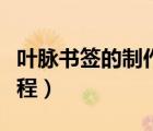 葉脈書(shū)簽的制作過(guò)程視頻（葉脈書(shū)簽的制作過(guò)程）